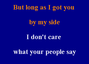 But long as I got you
by my side

I don't care

what your people say