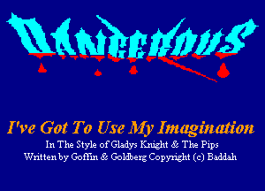 mmmw

I've Got To Use Mb? Imagination

In The Style ofGladys Knight 85 The Pips
Written by Goi'fm 85 Goldberg Copyright (c) Baddah