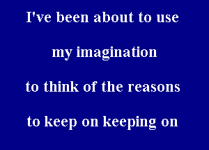 I've been about to use
my imagination
to think of the reasons

to keep on keeping on