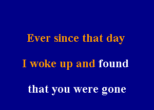 Ever since that day

I woke up and found

that you were gone