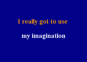 I really got to use

my imagination