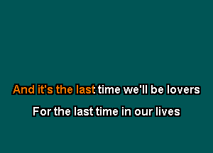 And it's the last time we'll be lovers

Forthe lasttime in our lives