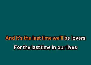 And it's the last time we'll be lovers

Forthe lasttime in our lives