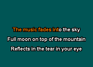 The music fades into the sky

Full moon on top ofthe mountain

Reflects in the tear in your eye