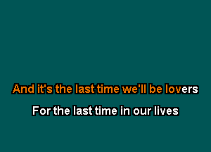 And it's the last time we'll be lovers

Forthe lasttime in our lives