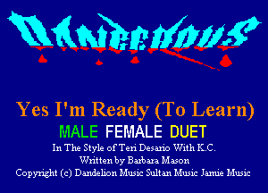 mamhmMmgp

Yes I'm Ready (To Learn)
MALE FEMALE DUET

In The Style of Teri Desaxio With KC.
Written by Barbara Mason
Copyright (c) Dandelion Music Sultan Music Jamie Music