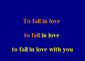 To 1 all in love

to fall in love

to fall in love With you