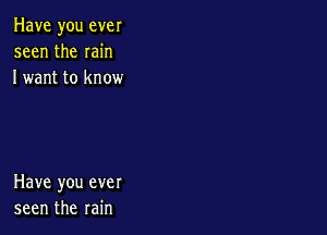Have you ever
seen the min
I want to know

Have you ever
seen the rain