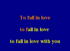 To f all in love

to fall in love

to fall in love With you