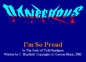 mmmmw

I'm So Proud

In The Style of Todd Rdegren
Written by C. Mayfmld Copyright (c) Custom Music, BMI