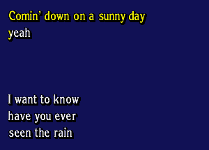 Comin' down on a sunny day
yeah

Iwant to know
have you ever
seen the rain