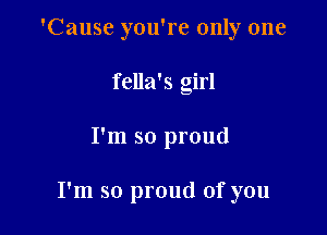 'Cause you're only one
fella's girl

I'm so proud

I'm so proud of you