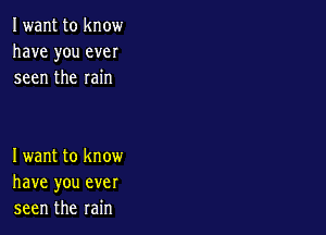 Iwant to know
have you ever
seen the rain

Iwant to know
have you ever
seen the rain