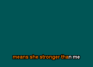 means she strongerthan me