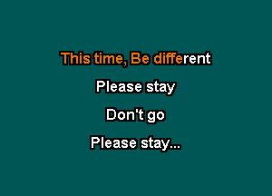 This time, Be different
Please stay

Don't go

Please stay...