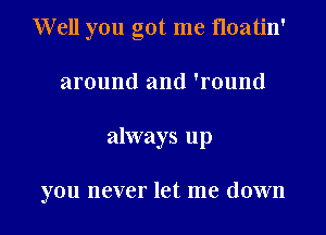 Well you got me Hoatin'

around and 'round

always up

you never let me down