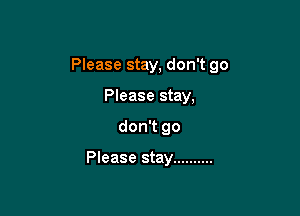 Please stay, don't go

Please stay,
don't go

Please stay ..........