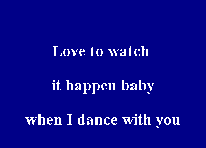 Love to watch

it happen baby

when I dance With you
