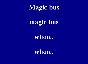 Magic bus

magic bus
whoo..

whoo..