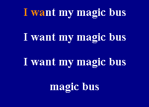 I want my magic bus
I want my magic bus

I want my magic bus

magic bus I