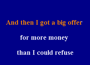 And then I got a big offer

for more money

than I could refuse