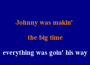 Johnny was makin'
the big time

everything was goin' his way