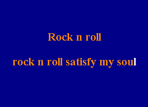 Rock n roll

rock n roll satisfy my soul
