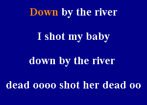 Down by the river

I shot my baby

down by the river

dead 0000 shot her (lead 00