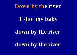 Down by the river

I shot my baby

down by the river

down by the river