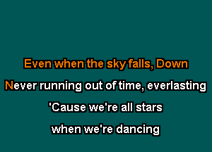 Even when the sky falls, Down
Never running out of time, everlasting
'Cause we're all stars

when we're dancing