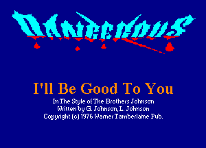 mmmmg

I'll Be Good To You

In The Style 0( The Bvothews Johnson
wnmm by G Johnsonl. Johnson
Copyright lcl V376 'rJamet'l'amb-nlame Pub,