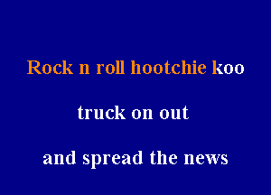 Rock n roll hootchie koo

truck on out

and spread the news