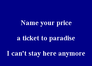 Name your price

a ticket to paradise

I can't stay here anymore