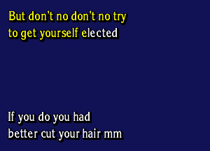 But don't no don't no try
to get youIseIf elected

If you do you had
better cut your hair mm