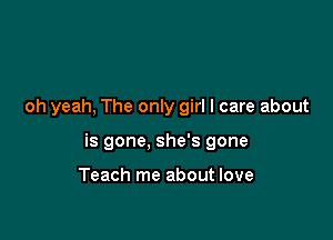 oh yeah, The only girl I care about

is gone, she's gone

Teach me about love