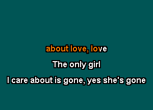 about love, love

The only girl

I care about is gone. yes she's gone