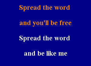 Spread the word

and you'll be free

Spread the word

and be like me