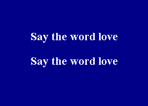 Say the word love

Say the word love