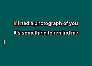 lfl had a photograph ofyou

It's somethi'

Just don't walk out the door