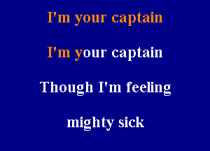 I'm your captain

I'm your captain

Though I'm feeling

mighty sick
