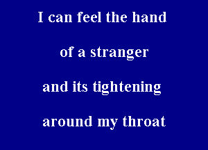 I can feel the hand

of a stranger

and its tightening

around my throat