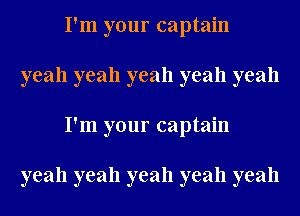 I'm your captain
yeah yeah yeah yeah yeah
I'm your captain

yeah yeah yeah yeah yeah