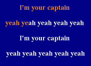 I'm your captain
yeah yeah yeah yeah yeah
I'm your captain

yeah yeah yeah yeah yeah