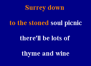 Surrey down

to the stoned soul picnic

there'll be lots of

thyme and Wine