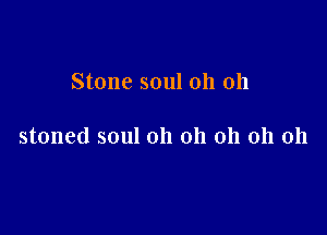 Stone soul oh 011

stoned soul oh oh oh oh 011
