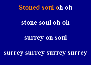 Stoned soul 011 011
stone soul 011 011
surrey 0n soul

surrey surrey surrey surrey