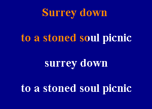 Surrey down

to a stoned soul picnic

surrey down

to a stoned soul picnic