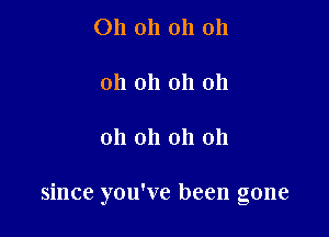 Oh oh oh 011

oh oh 011 oh

oh oh 011 011

since you've been gone