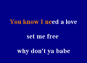 You know I need a love

set me free

why don't ya babe