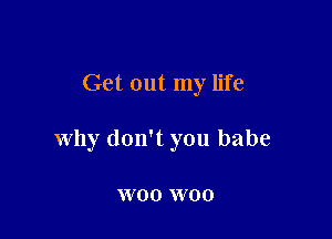 Get out my life

why don't you babe

W00 W00